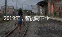 2019年
，智能厨卫企业不能犯的三大错误