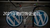 2019年的灯饰企业仍旧拼产品性价比