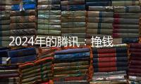 2024年的腾讯：挣钱猛，花钱也猛