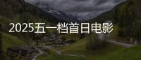 2025五一档首日电影预售票房破3000万 你想看哪一部？
