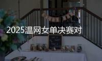 2025温网女单决赛对阵：阿尼西莫娃和斯瓦泰克首次交锋