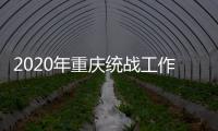2020年重庆统战工作回眸
：凝心聚力克时艰 同心同行谱新篇
