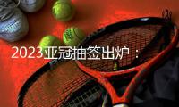 2023亚冠抽签出炉：武汉三镇陷入死亡之组