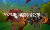 2023年中超赛程公布：揭幕战国安vs客家