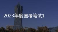 2023年度国考笔试1月7日�、8日举行