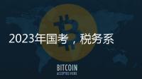 2023年国考，税务系统为何大幅扩招
？