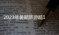 2023年暑期旅游超18亿人次�，部分地区游客流入占比超2019年
