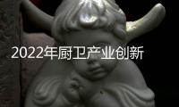 2022年厨卫产业创新发展峰会召开
，康宝电器荣获中国厨卫领军大奖