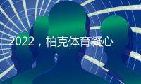 2022	，柏克体育凝心聚力再出发 砥砺奋进谱新篇