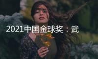 2021中国金球奖：武磊王霜获男女金球奖