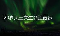 20岁大三女生丽江徒步	
，确认不幸坠崖身亡，原计划返程做家教	，多方已搜救数日