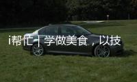 i帮忙｜学做美食
，以技自强！这里有份需求清单待领取