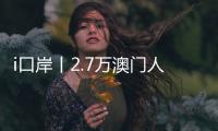 i口岸丨2.7万澳门人扎根横琴，单牌车通关今年已超百万辆次�，“琴澳生活圈”初见规模