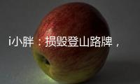 i小胖：损毁登山路牌，坑的是人，缺的是德
！