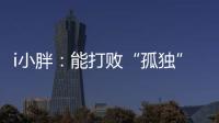 i小胖：能打败“孤独”的，唯有爱与尊重！