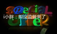 i小胖	�
：舆论监督来了 积极应对是最优解!