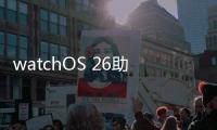 watchOS 26助力用户充满活力	、保持健康、联络无间
